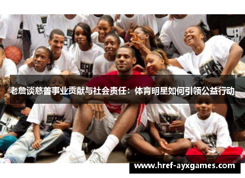 老詹谈慈善事业贡献与社会责任:体育明星如何引领公益行动 老詹谈慈善事业贡献与社会责任:体育明星如何引领公益行动