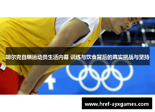胡尔克自曝运动员生活内幕 训练与饮食背后的真实挑战与坚持 胡尔克自曝运动员生活内幕 训练与饮食背后的真实挑战与坚持