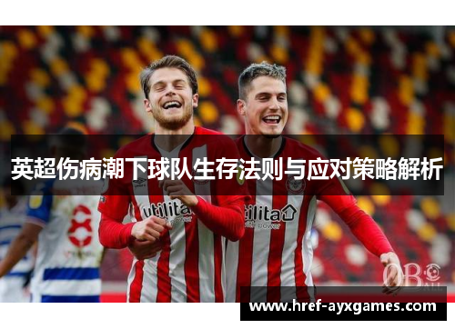 英超伤病潮下球队生存法则与应对策略解析 英超伤病潮下球队生存法则与应对策略解析