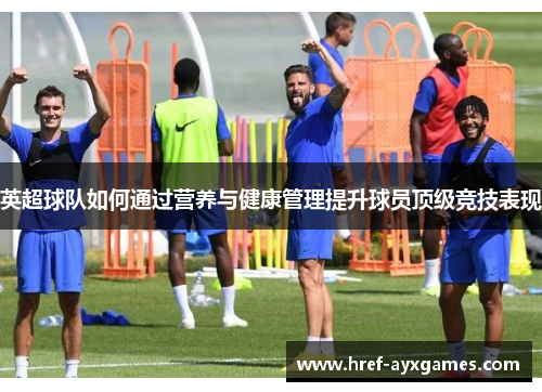 英超球队如何通过营养与健康管理提升球员顶级竞技表现 英超球队如何通过营养与健康管理提升球员顶级竞技表现