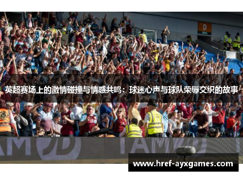 英超赛场上的激情碰撞与情感共鸣：球迷心声与球队荣辱交织的故事