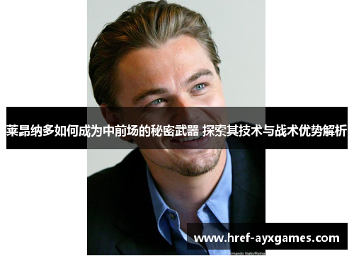 莱昂纳多如何成为中前场的秘密武器 探索其技术与战术优势解析 莱昂纳多如何成为中前场的秘密武器 探索其技术与战术优势解析