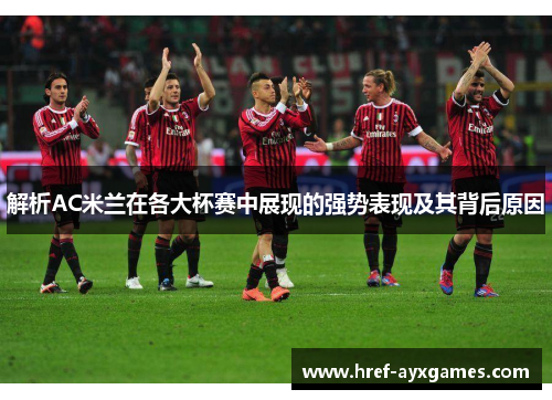 解析AC米兰在各大杯赛中展现的强势表现及其背后原因