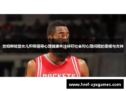 詹姆斯哈登女儿积极倡导心理健康关注呼吁社会对心理问题的重视与支持 詹姆斯哈登女儿积极倡导心理健康关注呼吁社会对心理问题的重视与支持