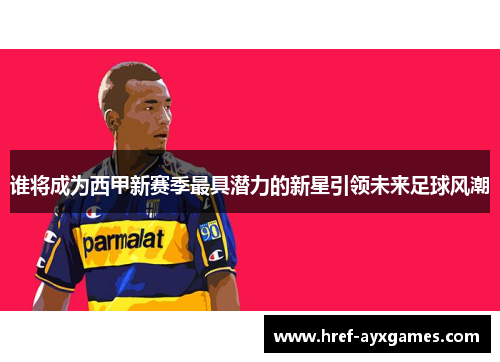 谁将成为西甲新赛季最具潜力的新星引领未来足球风潮 谁将成为西甲新赛季最具潜力的新星引领未来足球风潮