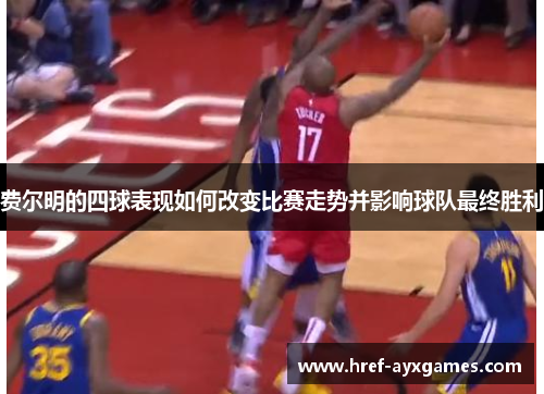 费尔明的四球表现如何改变比赛走势并影响球队最终胜利