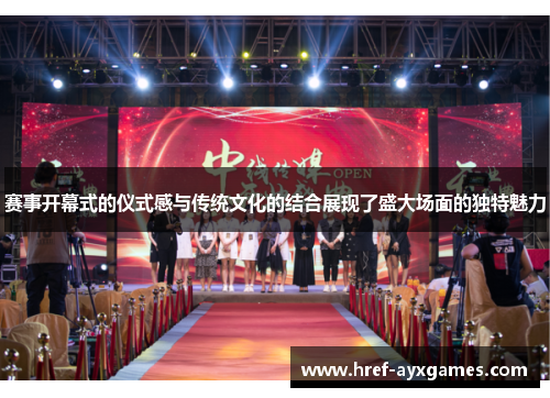 赛事开幕式的仪式感与传统文化的结合展现了盛大场面的独特魅力 赛事开幕式的仪式感与传统文化的结合展现了盛大场面的独特魅力