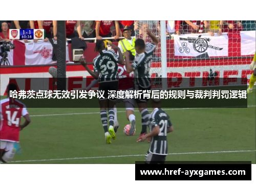 哈弗茨点球无效引发争议 深度解析背后的规则与裁判判罚逻辑 哈弗茨点球无效引发争议 深度解析背后的规则与裁判判罚逻辑