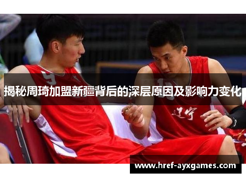 揭秘周琦加盟新疆背后的深层原因及影响力变化 揭秘周琦加盟新疆背后的深层原因及影响力变化