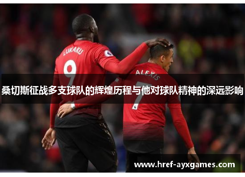 桑切斯征战多支球队的辉煌历程与他对球队精神的深远影响