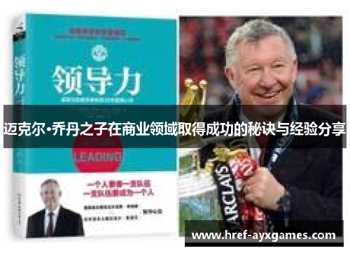 迈克尔·乔丹之子在商业领域取得成功的秘诀与经验分享 迈克尔·乔丹之子在商业领域取得成功的秘诀与经验分享