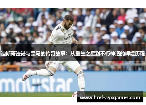 迪斯蒂法诺与皇马的传奇故事:从重生之星到不朽神话的辉煌历程 迪斯蒂法诺与皇马的传奇故事:从重生之星到不朽神话的辉煌历程