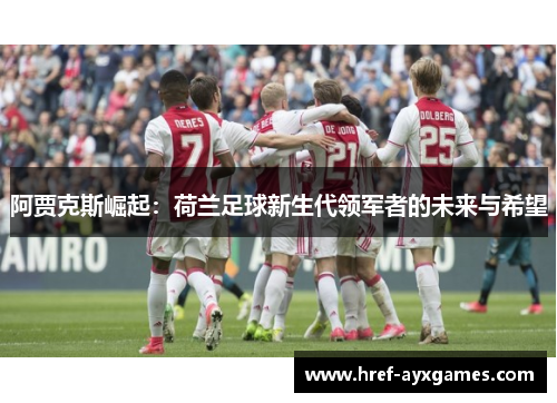 阿贾克斯崛起：荷兰足球新生代领军者的未来与希望
