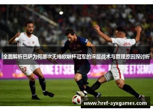全面解析巴萨为何屡次无缘欧联杯冠军的深层战术与管理原因探讨析