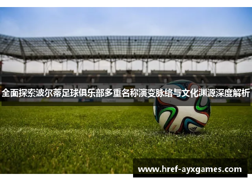 全面探索波尔蒂足球俱乐部多重名称演变脉络与文化渊源深度解析