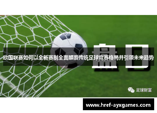 欧国联赛如何以全新赛制全面颠覆传统足球竞赛格局并引领未来趋势 欧国联赛如何以全新赛制全面颠覆传统足球竞赛格局并引领未来趋势