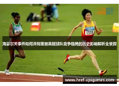 海瑟尔关事件如何深刻重塑英超球队竞争格局的历史影响解析全景探 海瑟尔关事件如何深刻重塑英超球队竞争格局的历史影响解析全景探