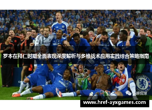 罗本在拜仁时期全面表现深度解析与多维战术应用实践综合策略指南 罗本在拜仁时期全面表现深度解析与多维战术应用实践综合策略指南