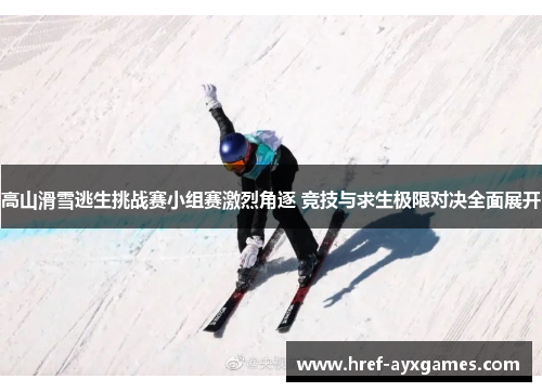 高山滑雪逃生挑战赛小组赛激烈角逐 竞技与求生极限对决全面展开