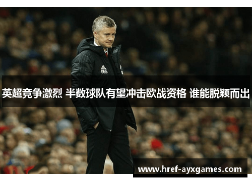 英超竞争激烈 半数球队有望冲击欧战资格 谁能脱颖而出