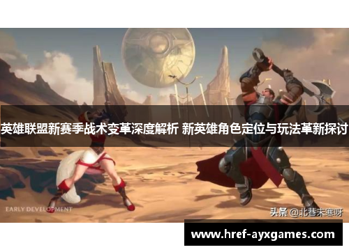 英雄联盟新赛季战术变革深度解析 新英雄角色定位与玩法革新探讨