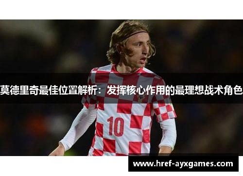 莫德里奇最佳位置解析：发挥核心作用的最理想战术角色