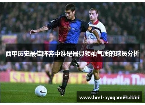 西甲历史最佳阵容中谁是最具领袖气质的球员分析