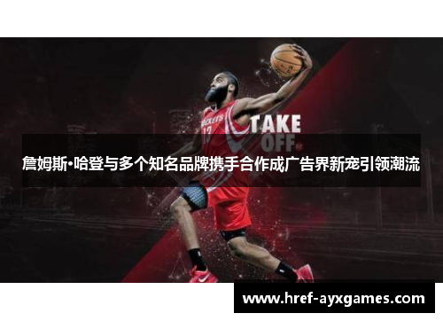 詹姆斯·哈登与多个知名品牌携手合作成广告界新宠引领潮流