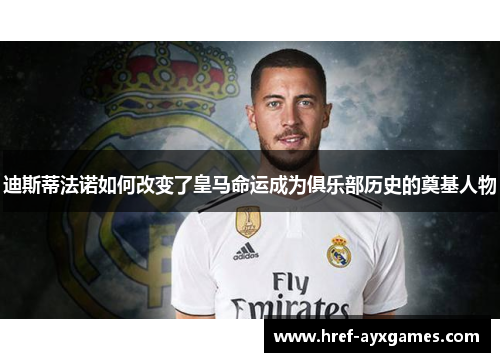 迪斯蒂法诺如何改变了皇马命运成为俱乐部历史的奠基人物 迪斯蒂法诺如何改变了皇马命运成为俱乐部历史的奠基人物
