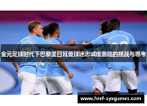 金元足球时代下巴黎圣日耳曼球迷忠诚度面临的挑战与思考