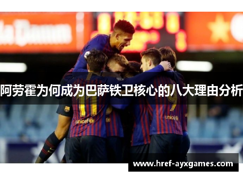 阿劳霍为何成为巴萨铁卫核心的八大理由分析