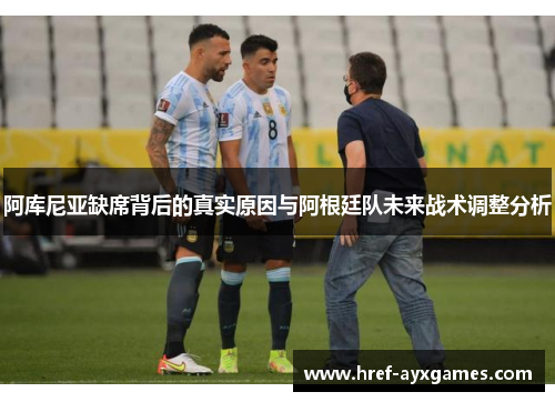 阿库尼亚缺席背后的真实原因与阿根廷队未来战术调整分析 阿库尼亚缺席背后的真实原因与阿根廷队未来战术调整分析