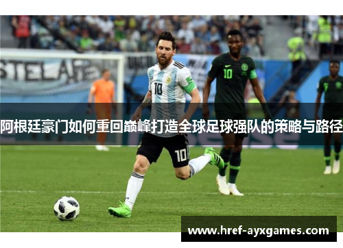 阿根廷豪门如何重回巅峰打造全球足球强队的策略与路径