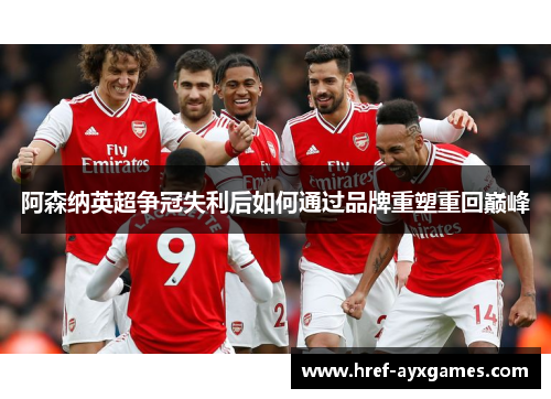阿森纳英超争冠失利后如何通过品牌重塑重回巅峰