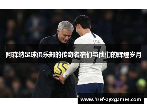 阿森纳足球俱乐部的传奇名宿们与他们的辉煌岁月