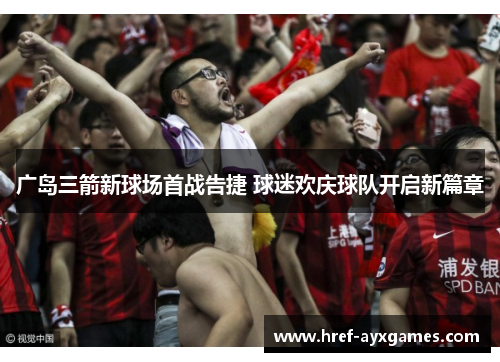 广岛三箭新球场首战告捷 球迷欢庆球队开启新篇章