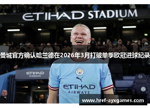 曼城官方确认哈兰德在2026年3月打破单季欧冠进球纪录 曼城官方确认哈兰德在2026年3月打破单季欧冠进球纪录