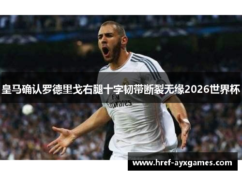 皇马确认罗德里戈右腿十字韧带断裂无缘2026世界杯 皇马确认罗德里戈右腿十字韧带断裂无缘2026世界杯