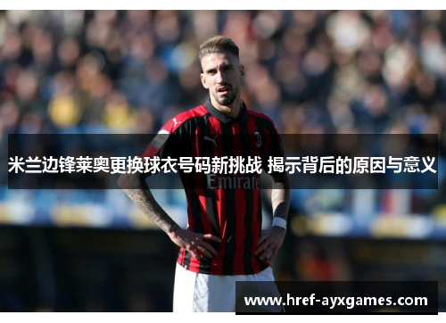 米兰边锋莱奥更换球衣号码新挑战 揭示背后的原因与意义