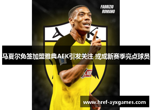 马夏尔免签加盟雅典AEK引发关注 或成新赛季亮点球员