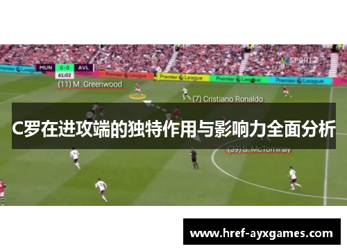 C罗在进攻端的独特作用与影响力全面分析