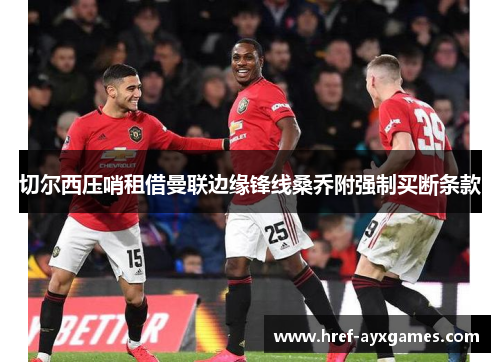 切尔西压哨租借曼联边缘锋线桑乔附强制买断条款