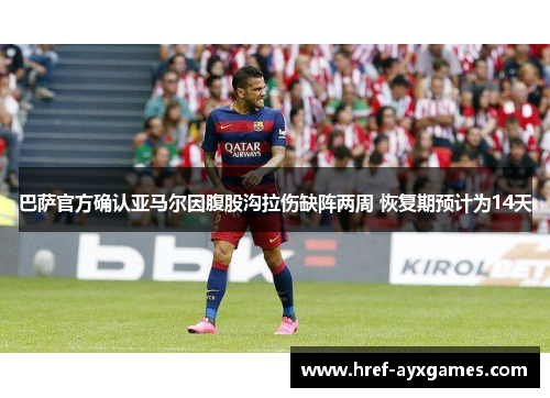 巴萨官方确认亚马尔因腹股沟拉伤缺阵两周 恢复期预计为14天