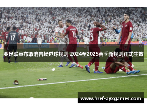 亚足联宣布取消客场进球规则 2024至2025赛季新规则正式生效