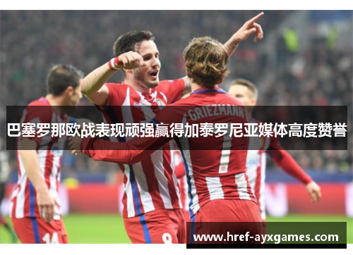 巴塞罗那欧战表现顽强赢得加泰罗尼亚媒体高度赞誉
